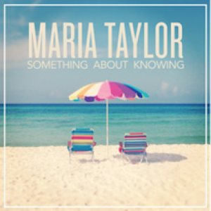 Maria Taylor: Something About Knowing
