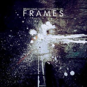 Brian Haas & Matt Chamberlain: Frames