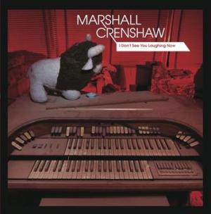 Marshall Crenshaw: I Don’t See You Laughing Now