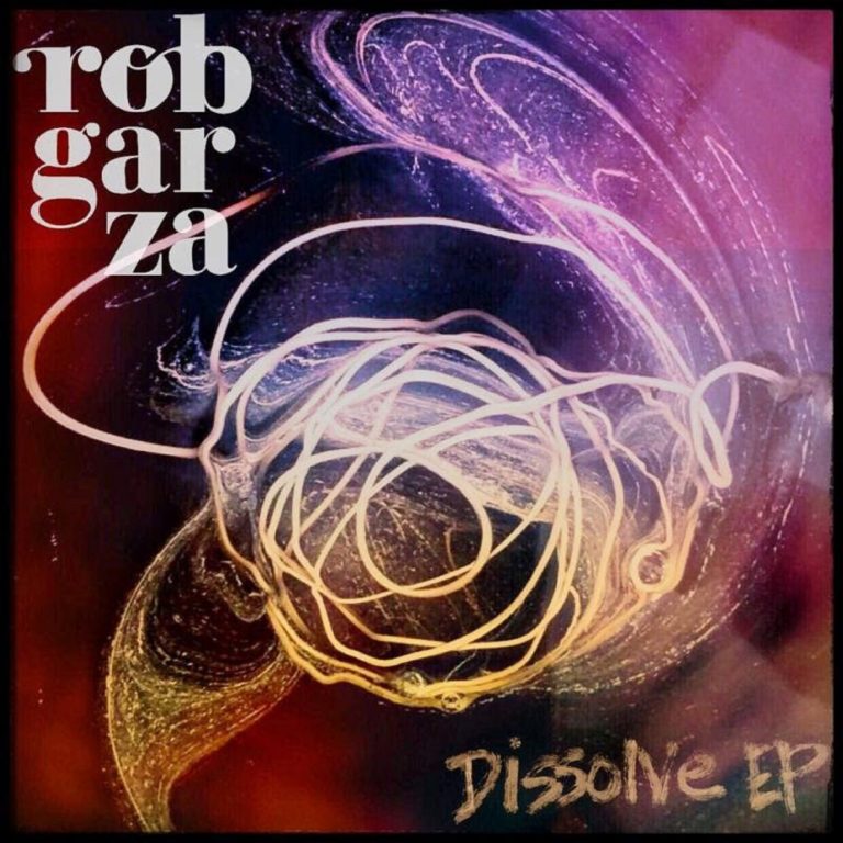 ROB GARZA’S DISSOLVE EP OUT NOW