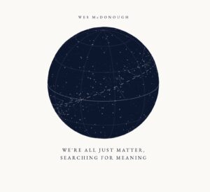 Wes McDonough Returns to Music with We’re All Just Matter, Searching for Meaning