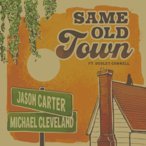 Jason Carter and Michael Cleveland Release “Same Old Town” Featuring Dudley Connell